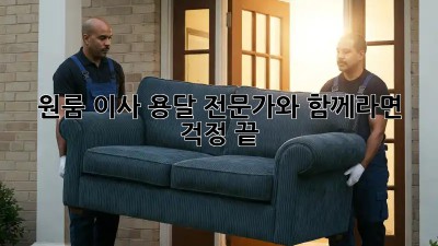 원룸 이사, 용달 전문가와 함께라면 걱정 끝!
