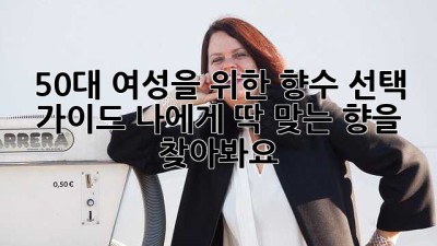50대 여성을 위한 향수 선택 가이드: 나에게 딱 맞는 향을 찾아봐요! ✨